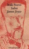 Sobre James Joyce "Seguido de: Correspondencia entre Italo Svevo y James Joyce"