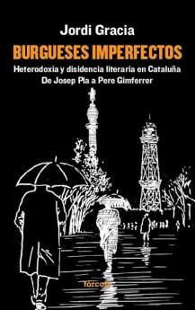 Burgueses imperfectos. Heterodoxia y disidencia literaria en Cataluña "De Josep Pla a Pere Gimferrer"