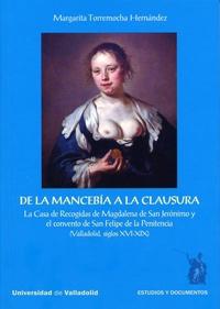 De la mancebía a la clausura "La casa de Recogidas de Magdalena de San Jerónimo y el convento de San Felipe de la Penitencia"