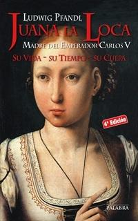 Juana la loca : Su Vida - su Tiempo - su Culpa. 