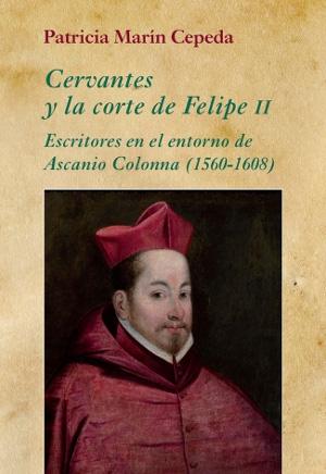 Cervantes y la corte de Felipe II. Escritores en el entorno de Ascanio Colonna (1560-1608).
