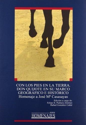 Con Los Pies En La Tierra. Don Quijote En Su Marco Geográfico E Histórico : homenaje a José María Casasa.