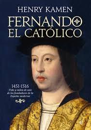 Fernando el Católico: 1451-1516. Vida y mitos de uno de los fundadores de la España moderna. 