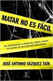 Matar no es fácil. Una aproximación al mundo del crimen a través de algunos de los casos más impactantes. 