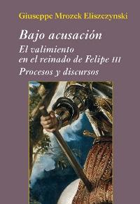 Bajo acusación. El valimiento en el reinado de Felipe III "Procesos y discursos"