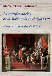 La transformación de la Monarquía en el siglo XVIII. Corte y casas reales de Felipe V (Incluye CD). 