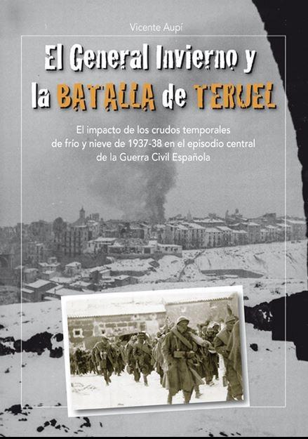 El General Invierno y la Batalla de Teruel "El impacto de los crudos temporales de frío y nieve de 1937-38 en el episodio central de la Guerra Civil".
