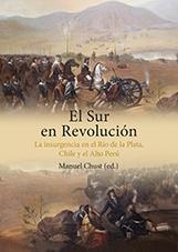 El sur en revolución. La insurgencia en el Río de la plata, Chile y el Alto Perú.