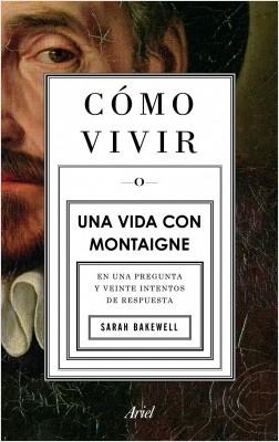 Cómo vivir o Una vida con Montaigne "En una pregunta y veinte intentos de respuesta". 