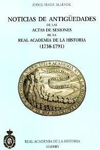 Noticias de Antiguedades de los Actos de Sesiones de la Real Academia de la Historia 1738 - 1791. 