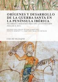 Orígenes y desarrollo de la guerra santa en la Peninsula Ibérica: palabras e imágenes " para legitimación (siglos X-XIV)". 