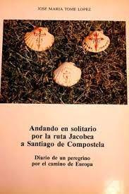 Andando en solitario por la ruta Jacobea a Santiago de Compostela: diario de un peregrino por el camino . 