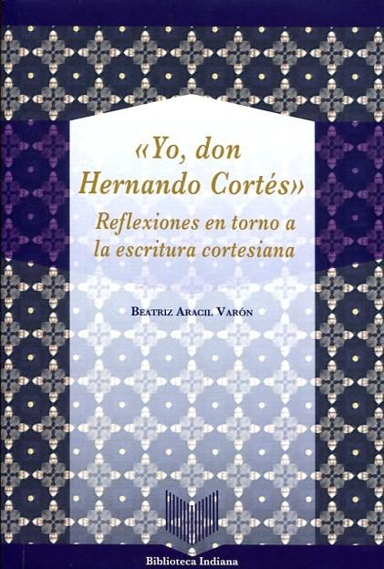 "Yo, don Hernán Cortés". Reflexiones en torno a la escritura cortesiana. 
