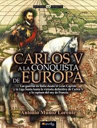 Carlos V a la conquista de Europa. Las guerras de Italia desde el Gran Capitán y la Liga Santa  "hasta la victoria definitiva de Carlos V y la captura del rey de Francia". 