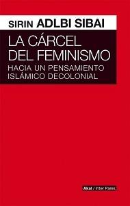 La cárcel del feminismo. Hacia el pensamiento islámico decolonial.