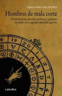 Hombres de mala corte "Desobediencias, procesos políticos y gobierno de Indias en la segunda mitad del siglo XVI". 