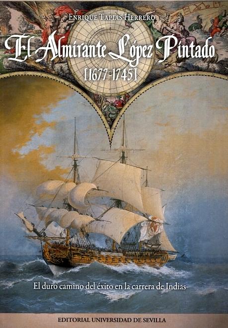 El Almirante López Pintado (1677-1745) "El duro camino del éxito en la carrera de Indias"