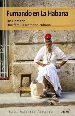 Fumando en La Habana. Los Upmann, una familia alemano-cubana. 