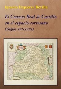 El Consejo Real de Castilla en el espacio cortesano (Siglos XVI-XVIII).