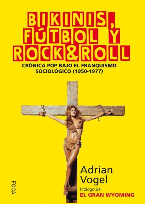 Bikinis, fútbol y rock&roll. Crónica pop bajo el franquismo sociológico (1950-1977). 