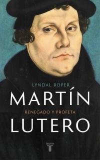 Martín Lutero. Renegado y profeta. 
