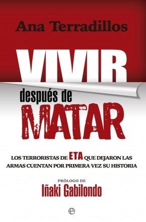 Vivir después de matar "Los terroristas de ETA que dejaron las armas cuentan por primera vez su historia"