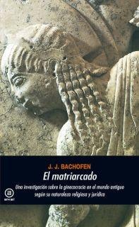 El matriarcado "Una investigacion sobre la ginecocracia en el mundo antiguo según su naturaleza religiosa y jurídica".