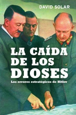 La caída de los dioses: Los errores estratégicos de Hitler. 