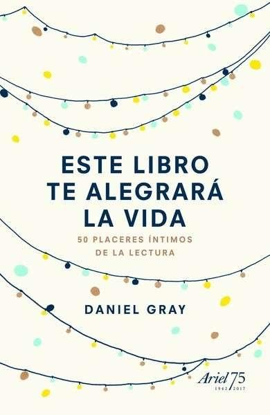 Este libro te alegrará la vida: 50 placeres íntimos de la lectura. 