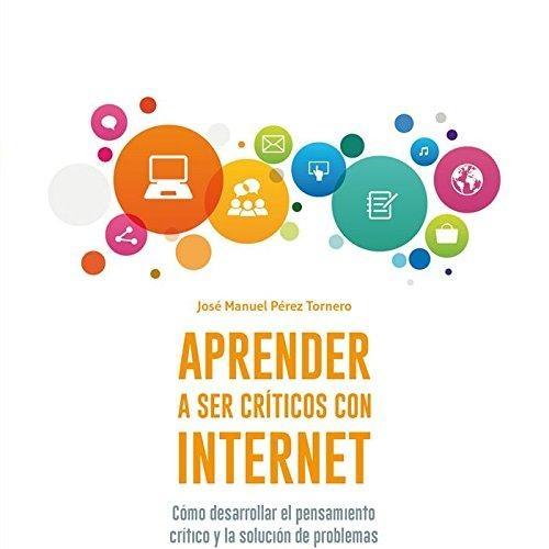 Aprender a ser críticos con internet "Cómo desarrollar el pensamiento crítico y la solución de problemas con internet"