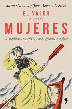 El valor es cosa de mujeres. La apasionante historia de quince españolas intrépidas. 