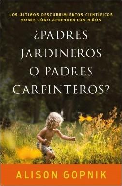 ¿Padres jardineros o padres carpinteros? "Los últimos descubrimientos ciéntificos sobre cómo aprenden los niños".