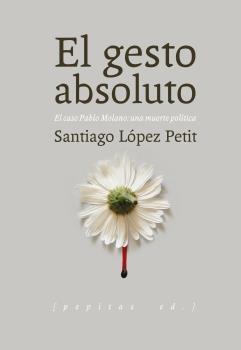 El gesto absoluto. El caso Pablo Molano: una muerte política