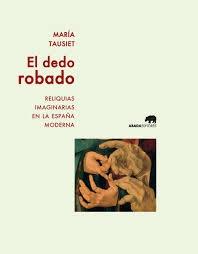 El dedo robado. Reliquias imaginarias en la España moderna