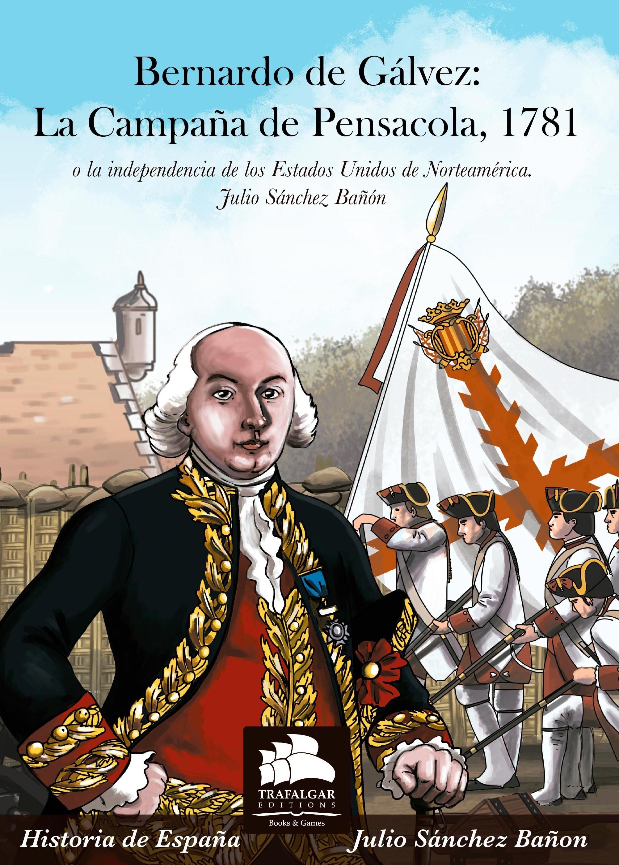 Bernardo de Gálvez: La Campaña de Pensacola, 1781 o la independencia de los Estados Unidos .