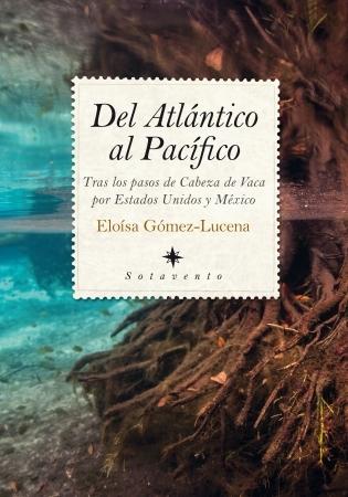 Del Atlántico al Pacífico. Tras los pasos de Cabeza de Vaca por Estados Unidos y México. 