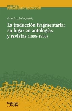 La traducción fragmentaria: su lugar en antologías y revistas (1898-1936) ·  Lafarga, Francisco: Varios Autores: Guillermo Escolar, Editor  -978-84-17134-28-0 - Libros Polifemo