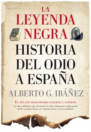 La leyenda negra. La historia del odio a España "El relato hispanófobo externo e interno".