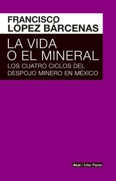 La vida o el mineral. Los cuatro ciclos del despojo minero en México