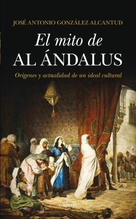 El mito de Al-Andalus "Orígenes y actualidad de un ideal cultural"