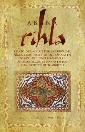 Rihla. Relato de un viaje por la curva del Níger y los desiertos del Sáhara en pos de un sueño... "llamado Al-Ándalus según se narra en los manuscritos de Tombuctú". 