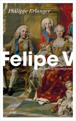 Felipe V. Esclavo de sus mujeres