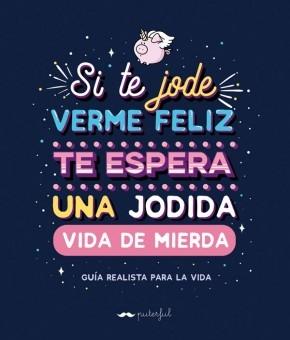 Si te jode verme feliz te espera una jodida vida de mierda "Guía realista para la vida"