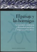 El paisaje y las hormigas "Sexualidad, violencia y desorden social en Zaragoza (1600-1800)". 