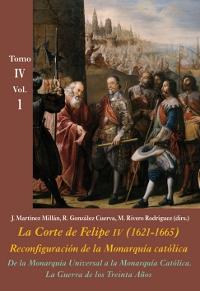 De la Monarquía Universal a la Monarquía Católica. La Guerra de los Treinta Años (Tomo IV - Vol. 1) "La Corte de Felipe IV (1621-1665). Reconfiguración de la Monarquía Católica"