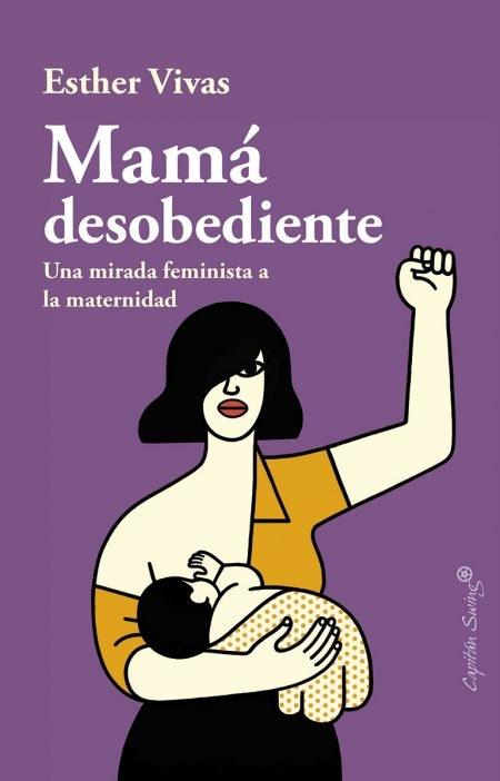 Mamá desobediente "Una mirada feminista a la maternidad". 