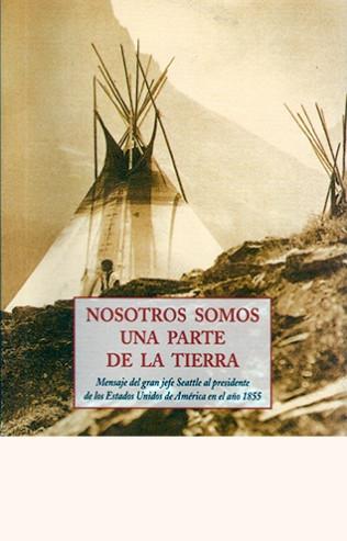 Nosotros somos una parte de la tierra "Mensaje del gran jefe Seattle al presidente de los Estados Unidos de América en el año 1855"