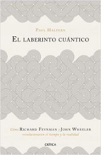 El laberinto cuántico. Cómo Richard Feynman y John Wheeler revolucionaron el tiempo y la realidad..