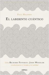 El laberinto cuántico. Cómo Richard Feynman y John Wheeler revolucionaron el tiempo y la realidad.. 