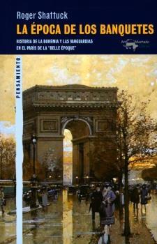 La época de los banquetes. Historia de la bohemia y las vanguardias en el París de la "belle époque".